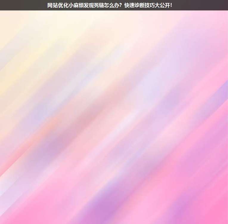 網(wǎng)站優(yōu)化小麻煩發(fā)現(xiàn)死鏈怎么辦?快速診斷技巧大公開!