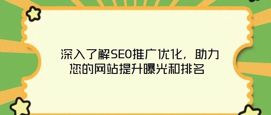  深入了解SEO推廣優(yōu)化，助力您的網(wǎng)站提升曝光和排名
