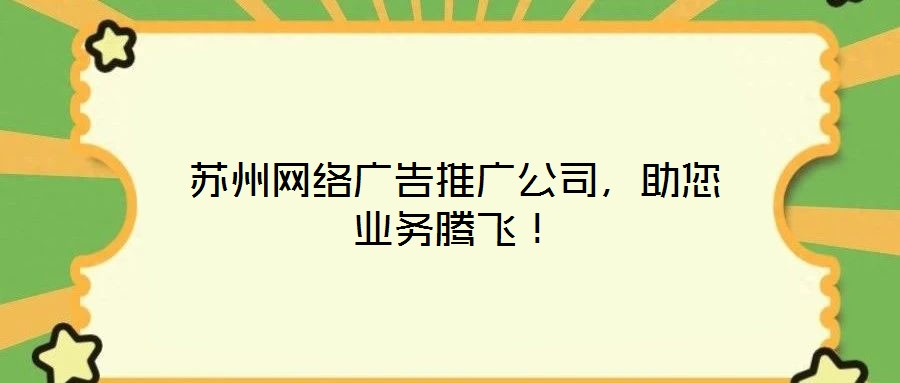 蘇州網(wǎng)絡(luò)廣告推廣公司，助您業(yè)務(wù)騰飛！