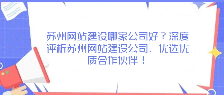 蘇州網(wǎng)站建設(shè)哪家公司好？深度評(píng)析蘇州網(wǎng)站建設(shè)公司，優(yōu)選優(yōu)質(zhì)合作伙伴！
