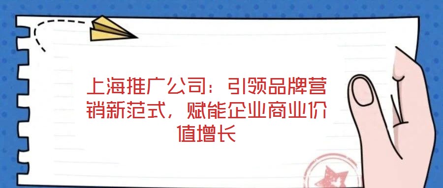 上海推廣公司：引領(lǐng)品牌營(yíng)銷新范式，賦能企業(yè)商業(yè)價(jià)值增長(zhǎng)