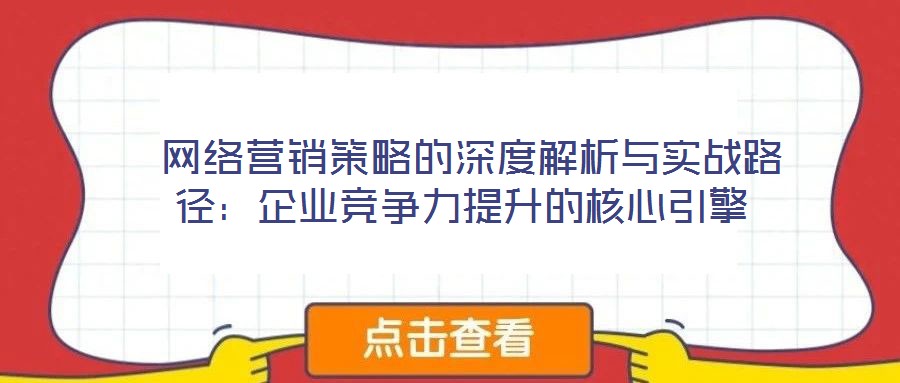  網(wǎng)絡(luò)營銷策略的深度解析與實(shí)戰(zhàn)路徑：企業(yè)競爭力提升的核心引擎