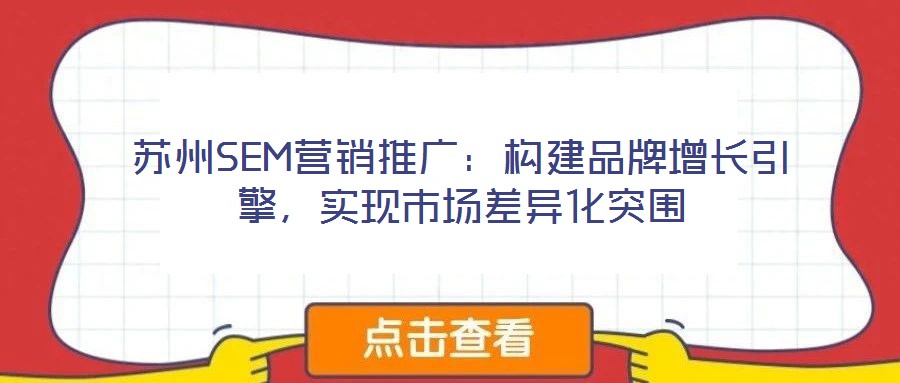 蘇州SEM營銷推廣：構(gòu)建品牌增長引擎，實現(xiàn)市場差異化突圍