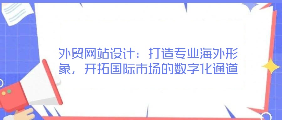 外貿(mào)網(wǎng)站設(shè)計(jì)：打造專業(yè)海外形象，開(kāi)拓國(guó)際市場(chǎng)的數(shù)字化通道