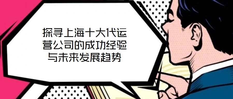 探尋上海十大代運(yùn)營(yíng)公司的成功經(jīng)驗(yàn)與未來(lái)發(fā)展趨勢(shì)
