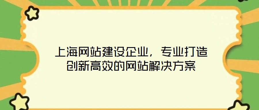 上海網(wǎng)站建設(shè)企業(yè)，專(zhuān)業(yè)打造創(chuàng)新高效的網(wǎng)站解決方案