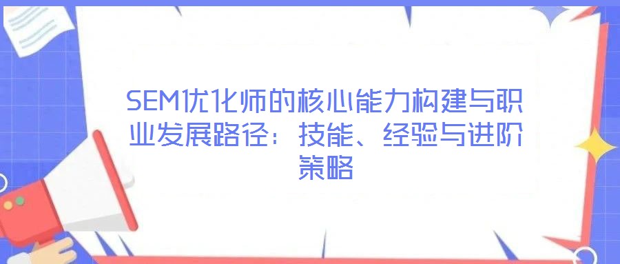 SEM優(yōu)化師的核心能力構(gòu)建與職業(yè)發(fā)展路徑：技能、經(jīng)驗(yàn)與進(jìn)階策略