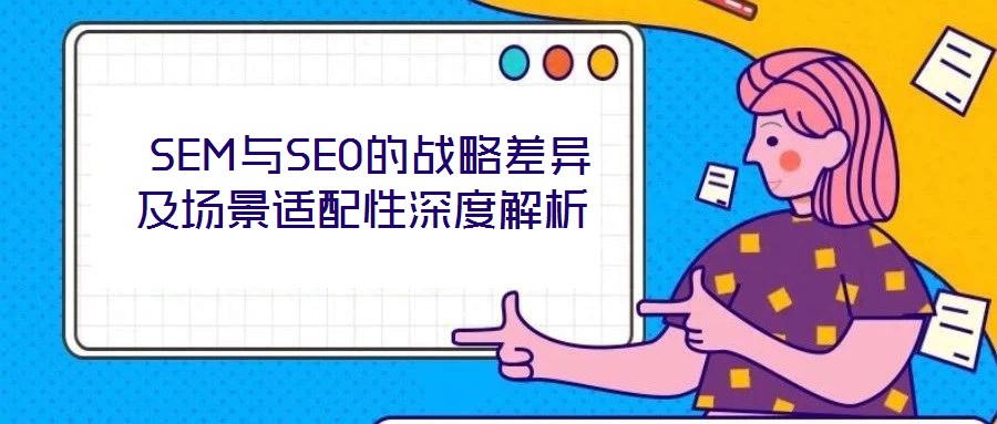  SEM與SEO的戰(zhàn)略差異及場(chǎng)景適配性深度解析