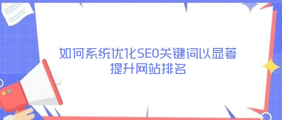 如何系統(tǒng)優(yōu)化SEO關(guān)鍵詞以顯著提升網(wǎng)站排名