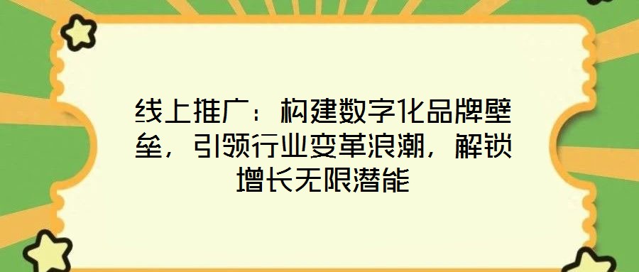 線上推廣：構建數字化品牌壁壘，引領行業(yè)變革浪潮，解鎖增長無限潛能