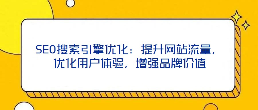 SEO搜索引擎優(yōu)化：提升網(wǎng)站流量，優(yōu)化用戶體驗，增強品牌價值