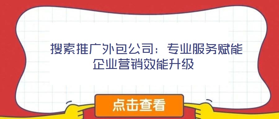  搜索推廣外包公司：專(zhuān)業(yè)服務(wù)賦能企業(yè)營(yíng)銷(xiāo)效能升級(jí)
