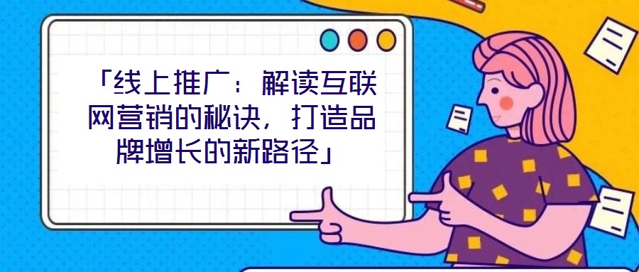 「線上推廣：解讀互聯(lián)網(wǎng)營(yíng)銷的秘訣，打造品牌增長(zhǎng)的新路徑」