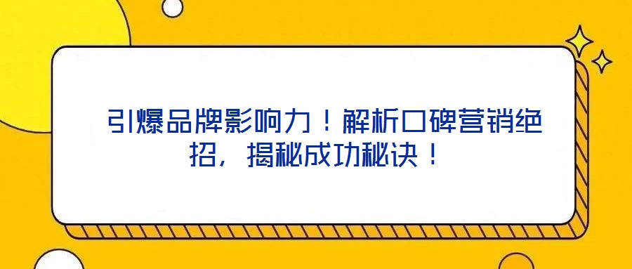 引爆品牌影響力！解析口碑營(yíng)銷絕招，揭秘成功秘訣！