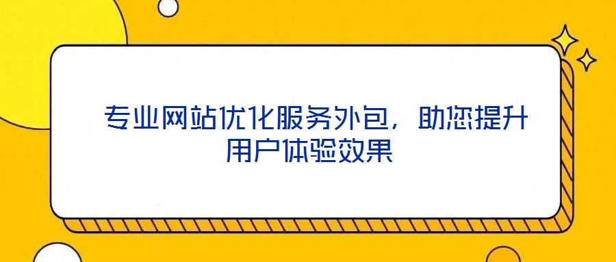  專業(yè)網(wǎng)站優(yōu)化服務(wù)外包，助您提升用戶體驗(yàn)效果