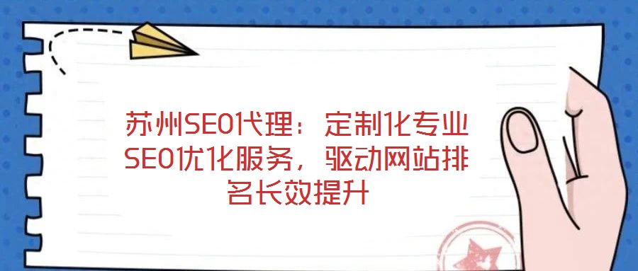 蘇州SEO代理：定制化專業(yè)SEO優(yōu)化服務(wù)，驅(qū)動網(wǎng)站排名長效提升