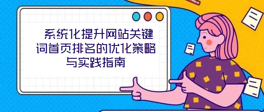  系統(tǒng)化提升網(wǎng)站關(guān)鍵詞首頁排名的優(yōu)化策略與實踐指南
