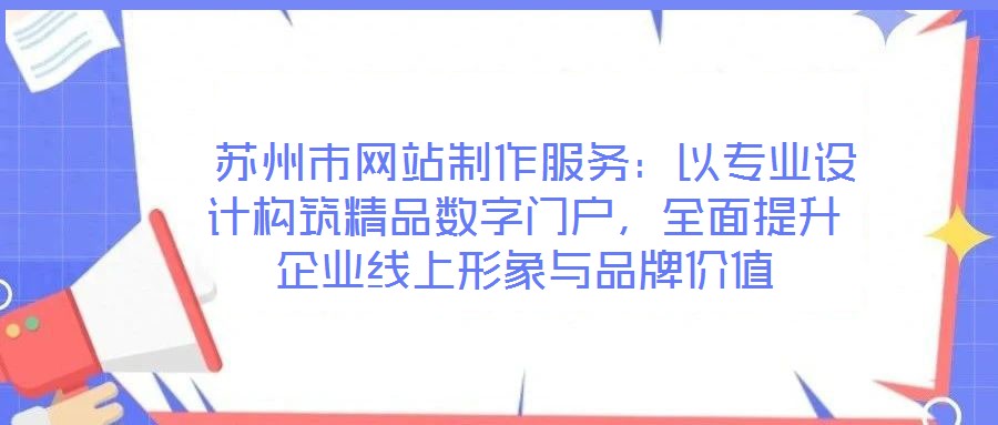  蘇州市網(wǎng)站制作服務(wù)：以專(zhuān)業(yè)設(shè)計(jì)構(gòu)筑精品數(shù)字門(mén)戶(hù)，全面提升企業(yè)線(xiàn)上形象與品牌價(jià)值