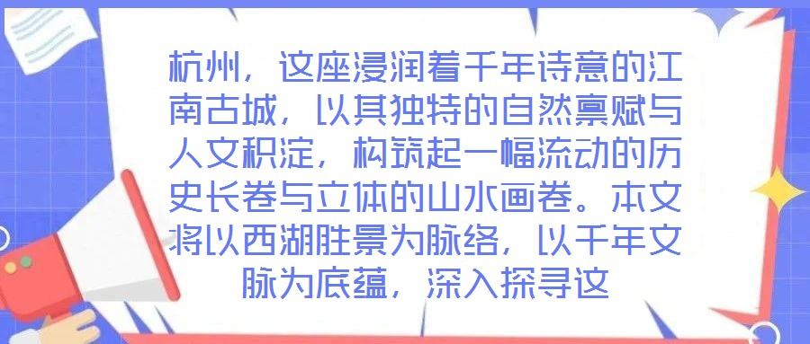 杭州，這座浸潤著千年詩意的江南古城，以其獨特的自然稟賦與人文積淀，構筑起一幅流動的歷史長卷與立體的山水畫卷。本文將以西湖勝景為脈絡，以千年文脈為底蘊，深入探尋這