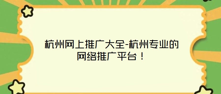 杭州網(wǎng)上推廣大全-杭州專(zhuān)業(yè)的網(wǎng)絡(luò)推廣平臺(tái)！