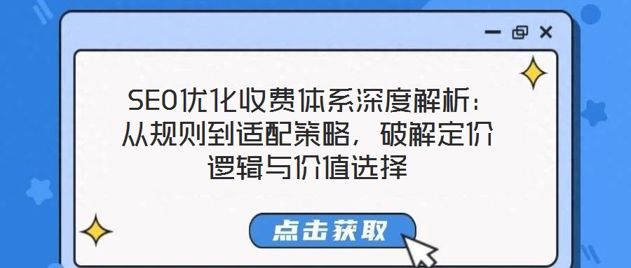  SEO優(yōu)化收費體系深度解析：從規(guī)則到適配策略，破解定價邏輯與價值選擇