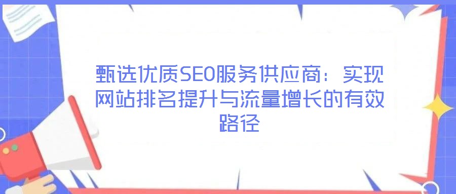 甄選優(yōu)質(zhì)SEO服務(wù)供應(yīng)商：實現(xiàn)網(wǎng)站排名提升與流量增長的有效路徑