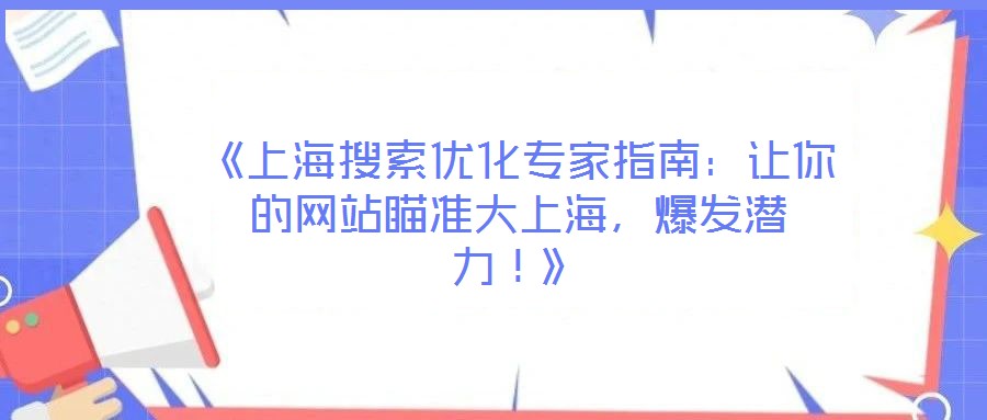 《上海搜索優(yōu)化專家指南：讓你的網(wǎng)站瞄準(zhǔn)大上海，爆發(fā)潛力！》