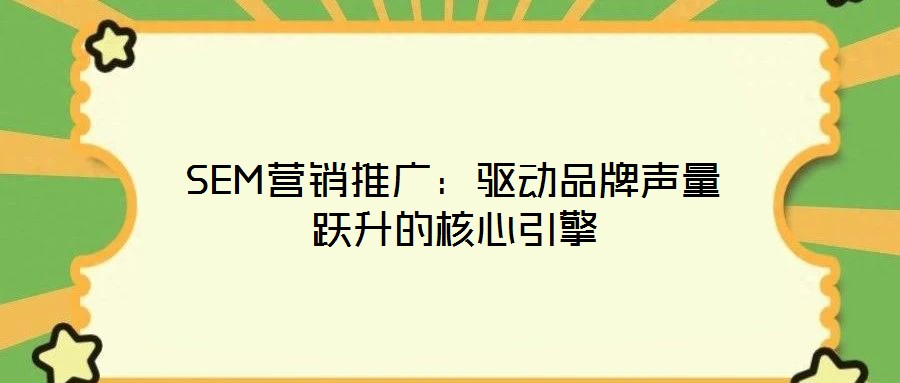 SEM營銷推廣：驅(qū)動品牌聲量躍升的核心引擎