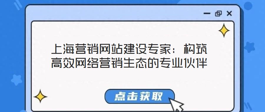 上海營(yíng)銷網(wǎng)站建設(shè)專家：構(gòu)筑高效網(wǎng)絡(luò)營(yíng)銷生態(tài)的專業(yè)伙伴
