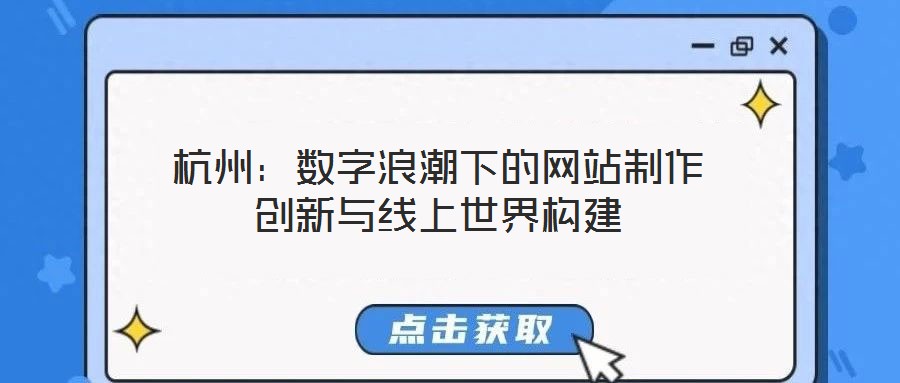 杭州：數(shù)字浪潮下的網(wǎng)站制作創(chuàng)新與線上世界構(gòu)建