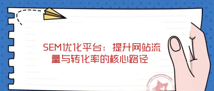  SEM優(yōu)化平臺(tái)：提升網(wǎng)站流量與轉(zhuǎn)化率的核心路徑