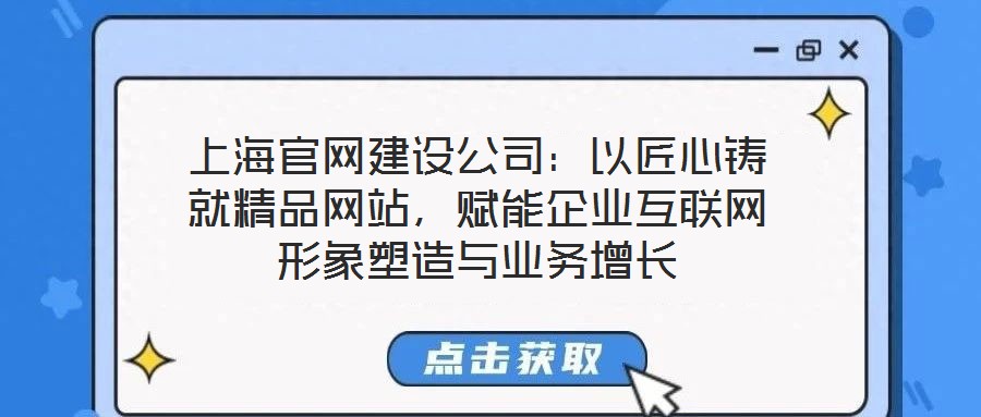 上海官網(wǎng)建設(shè)公司：以匠心鑄就精品網(wǎng)站，賦能企業(yè)互聯(lián)網(wǎng)形象塑造與業(yè)務(wù)增長(zhǎng)