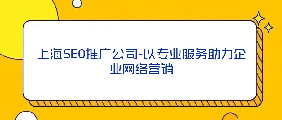 上海SEO推廣公司-以專業(yè)服務(wù)助力企業(yè)網(wǎng)絡(luò)營銷