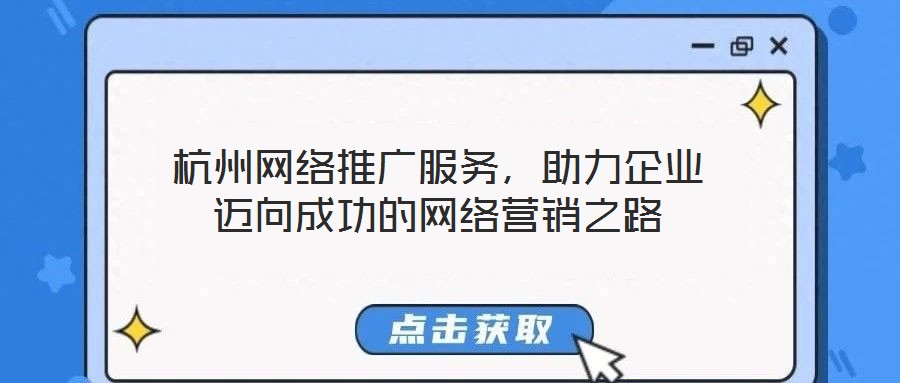 杭州網(wǎng)絡(luò)推廣服務(wù)，助力企業(yè)邁向成功的網(wǎng)絡(luò)營(yíng)銷之路
