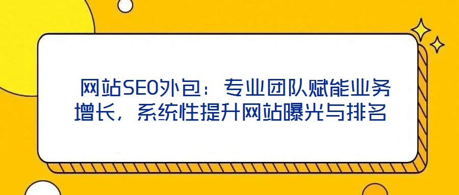  網(wǎng)站SEO外包：專業(yè)團(tuán)隊(duì)賦能業(yè)務(wù)增長(zhǎng)，系統(tǒng)性提升網(wǎng)站曝光與排名