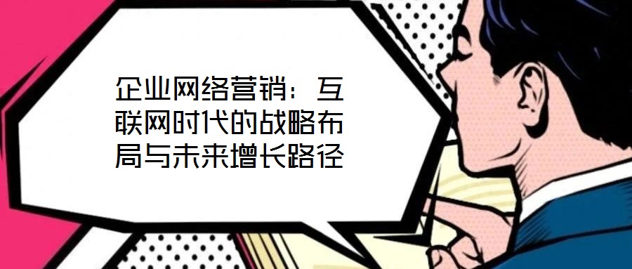 企業(yè)網(wǎng)絡(luò)營銷：互聯(lián)網(wǎng)時代的戰(zhàn)略布局與未來增長路徑