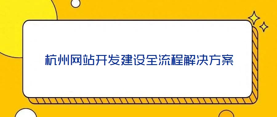 杭州網(wǎng)站開(kāi)發(fā)建設(shè)全流程解決方案