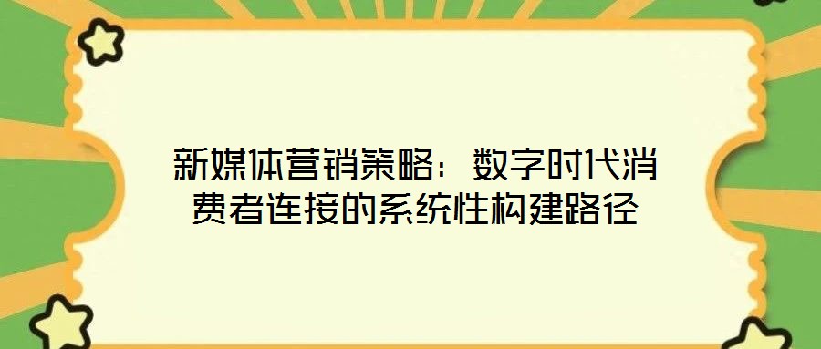 新媒體營銷策略：數字時代消費者連接的系統(tǒng)性構建路徑