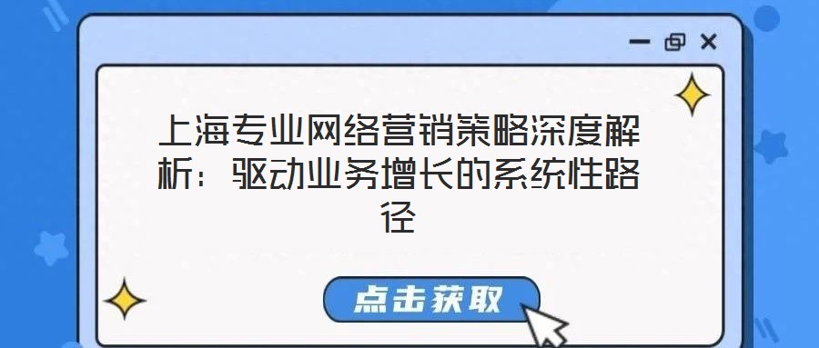 上海專業(yè)網(wǎng)絡(luò)營(yíng)銷策略深度解析：驅(qū)動(dòng)業(yè)務(wù)增長(zhǎng)的系統(tǒng)性路徑