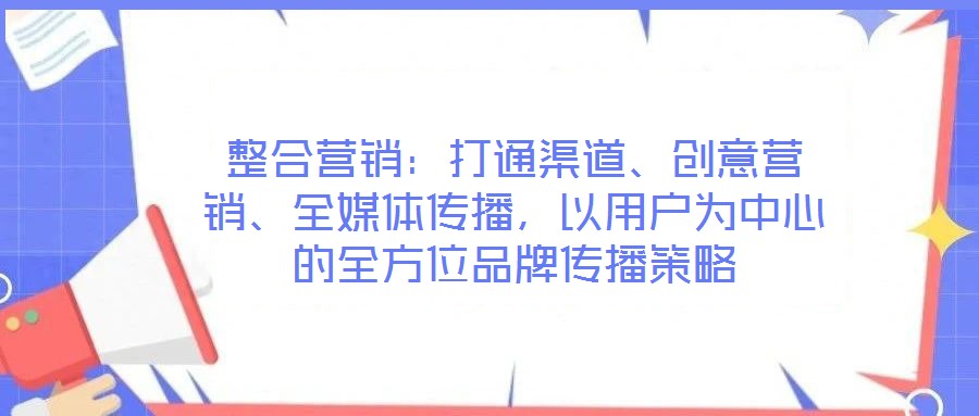 整合營(yíng)銷：打通渠道、創(chuàng)意營(yíng)銷、全媒體傳播，以用戶為中心的全方位品牌傳播策略