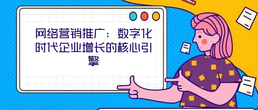 網(wǎng)絡(luò)營(yíng)銷推廣：數(shù)字化時(shí)代企業(yè)增長(zhǎng)的核心引擎