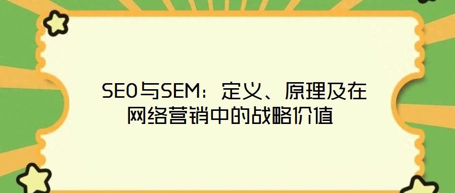  SEO與SEM：定義、原理及在網(wǎng)絡(luò)營(yíng)銷(xiāo)中的戰(zhàn)略?xún)r(jià)值