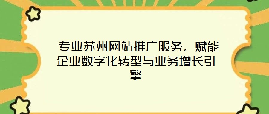  專業(yè)蘇州網(wǎng)站推廣服務(wù)，賦能企業(yè)數(shù)字化轉(zhuǎn)型與業(yè)務(wù)增長引擎