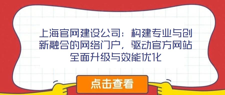 上海官網(wǎng)建設(shè)公司：構(gòu)建專業(yè)與創(chuàng)新融合的網(wǎng)絡(luò)門戶，驅(qū)動(dòng)官方網(wǎng)站全面升級(jí)與效能優(yōu)化