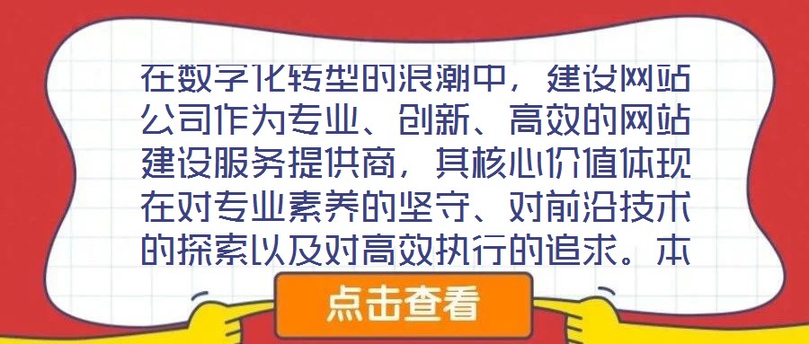在數(shù)字化轉(zhuǎn)型的浪潮中，建設(shè)網(wǎng)站公司作為專業(yè)、創(chuàng)新、高效的網(wǎng)站建設(shè)服務(wù)提供商，其核心價值體現(xiàn)在對專業(yè)素養(yǎng)的堅守、對前沿技術(shù)的探索以及對高效執(zhí)行的追求。本文將從服務(wù)