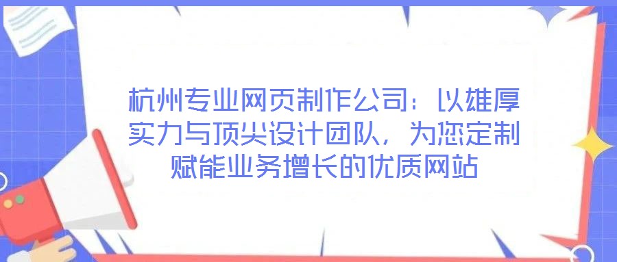 杭州專業(yè)網(wǎng)頁制作公司：以雄厚實力與頂尖設(shè)計團隊，為您定制賦能業(yè)務(wù)增長的優(yōu)質(zhì)網(wǎng)站