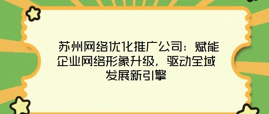  蘇州網(wǎng)絡(luò)優(yōu)化推廣公司：賦能企業(yè)網(wǎng)絡(luò)形象升級，驅(qū)動全域發(fā)展新引擎