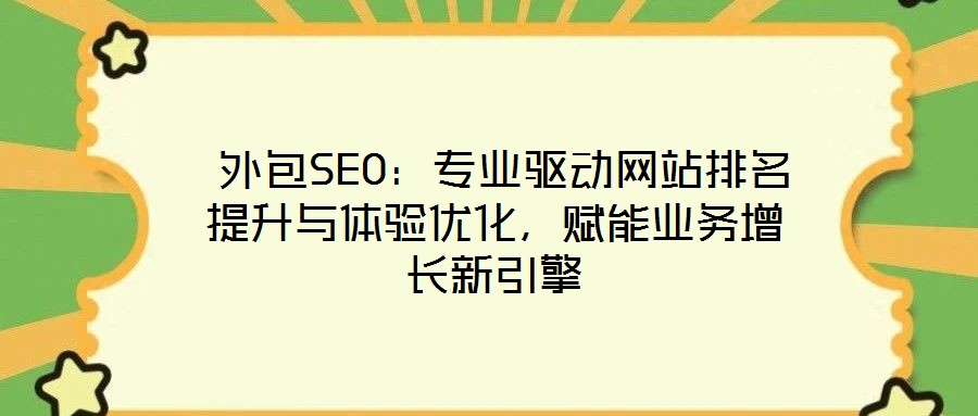 外包SEO：專業(yè)驅(qū)動(dòng)網(wǎng)站排名提升與體驗(yàn)優(yōu)化，賦能業(yè)務(wù)增長(zhǎng)新引擎