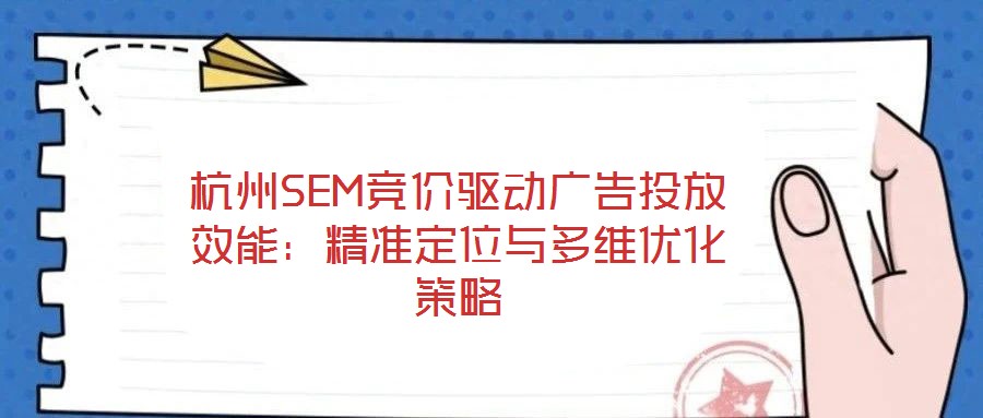 杭州SEM競價驅(qū)動廣告投放效能：精準定位與多維優(yōu)化策略