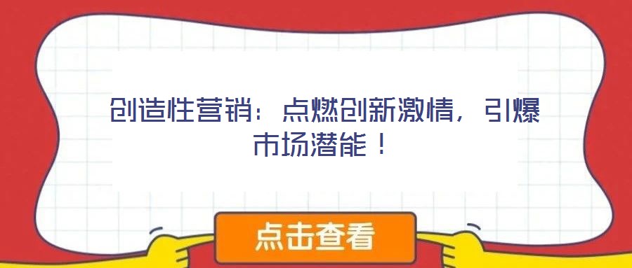 創(chuàng)造性營銷：點(diǎn)燃創(chuàng)新激情，引爆市場潛能！
